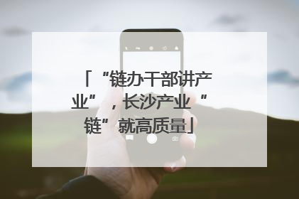 “链办干部讲产业”，长沙产业“链”就高质量